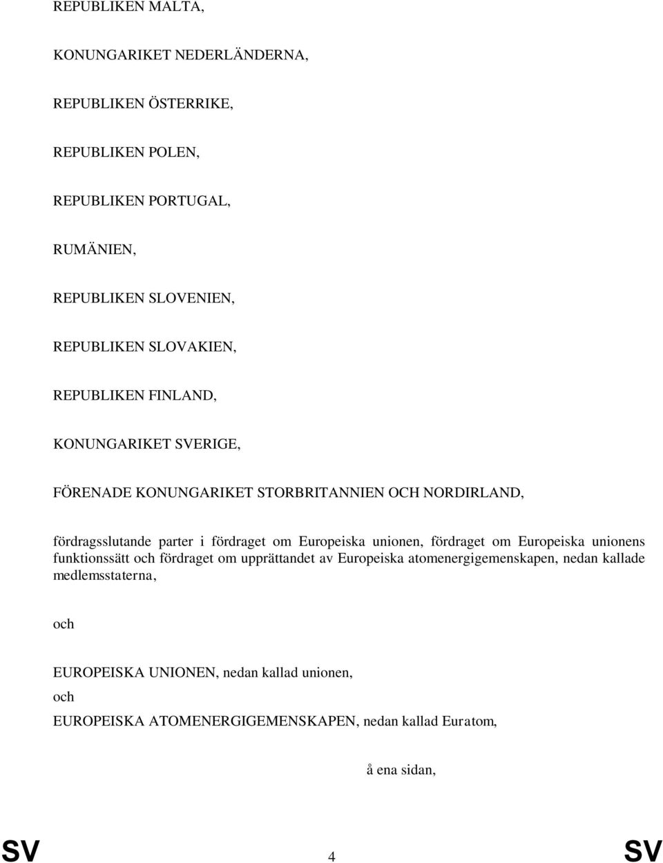 fördraget om Europeiska unionen, fördraget om Europeiska unionens funktionssätt och fördraget om upprättandet av Europeiska atomenergigemenskapen,