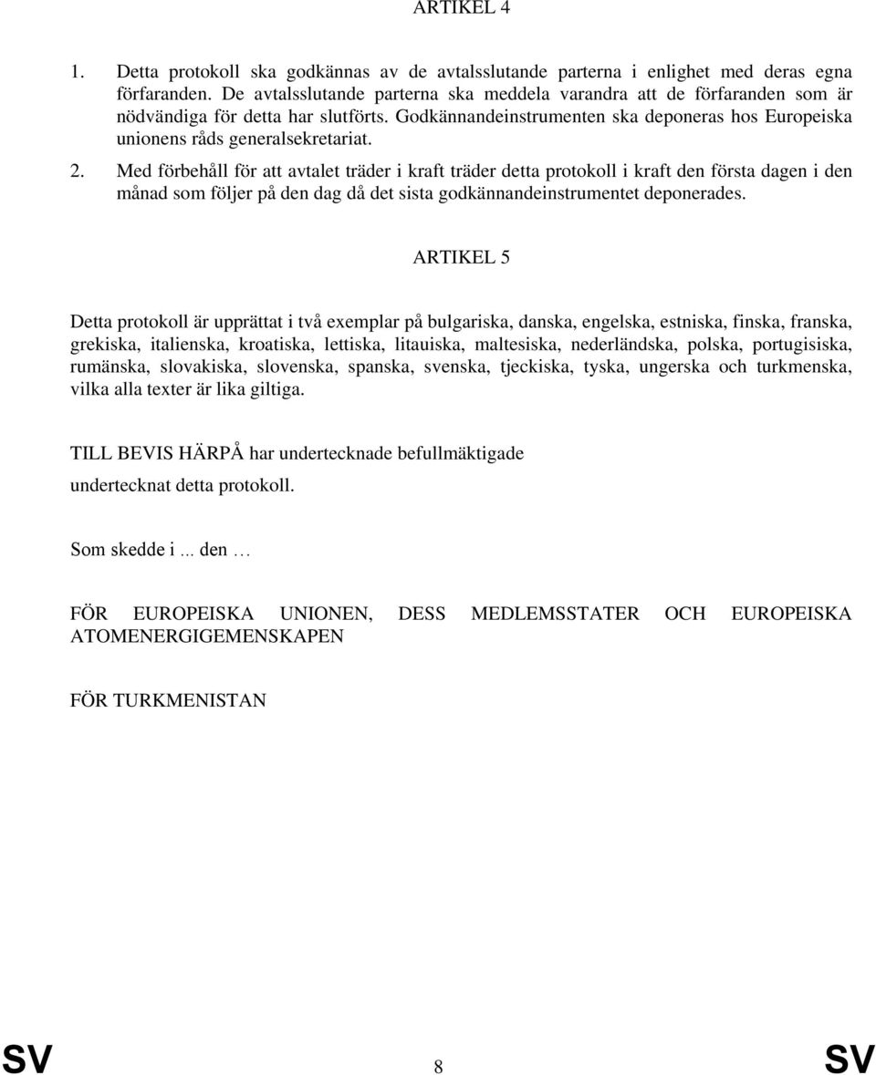 Med förbehåll för att avtalet träder i kraft träder detta protokoll i kraft den första dagen i den månad som följer på den dag då det sista godkännandeinstrumentet deponerades.