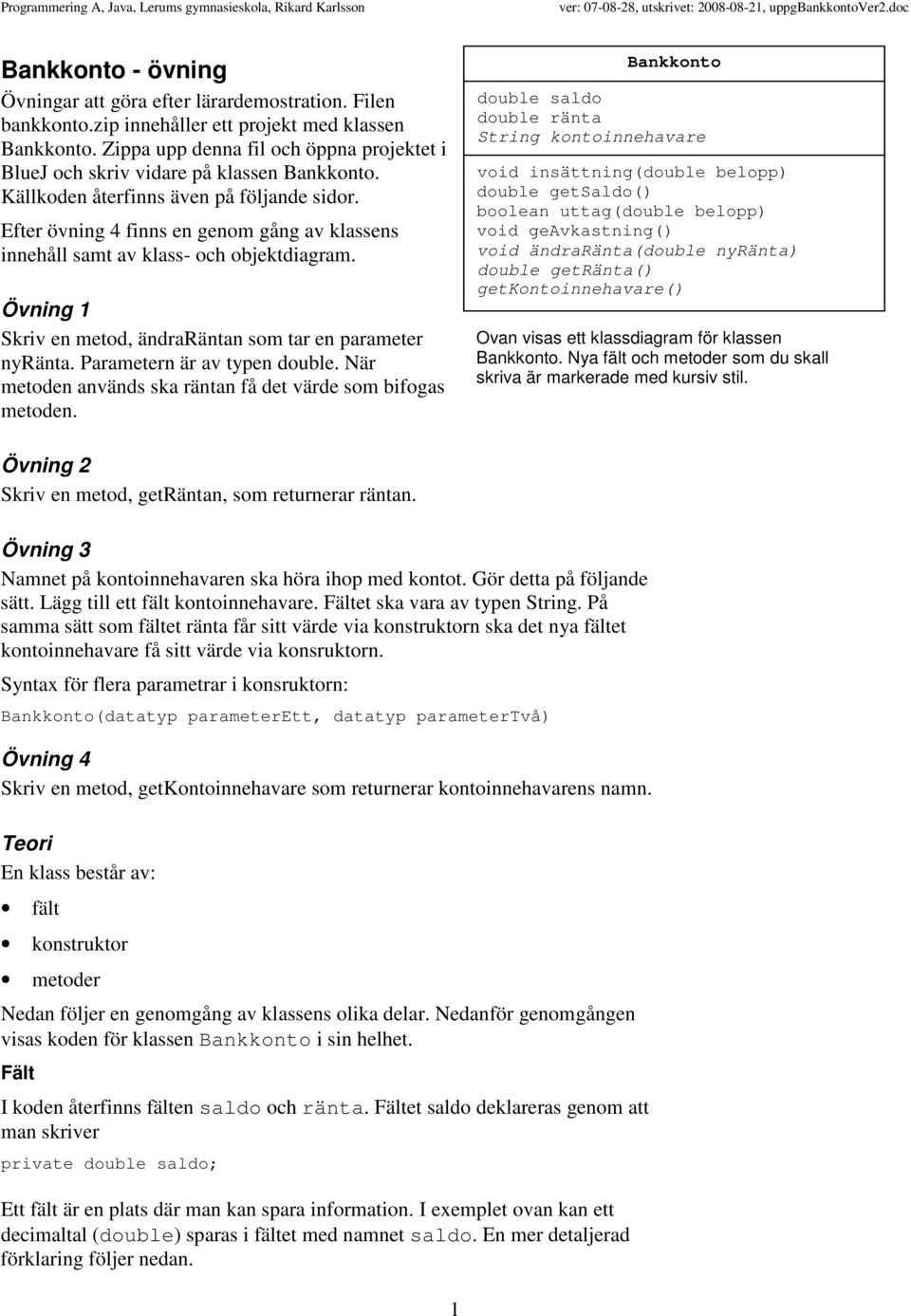 Efter övning 4 finns en genom gång av klassens innehåll samt av klass- och objektdiagram. Övning 1 Skriv en metod, ändraräntan som tar en parameter nyränta. Parametern är av typen double.