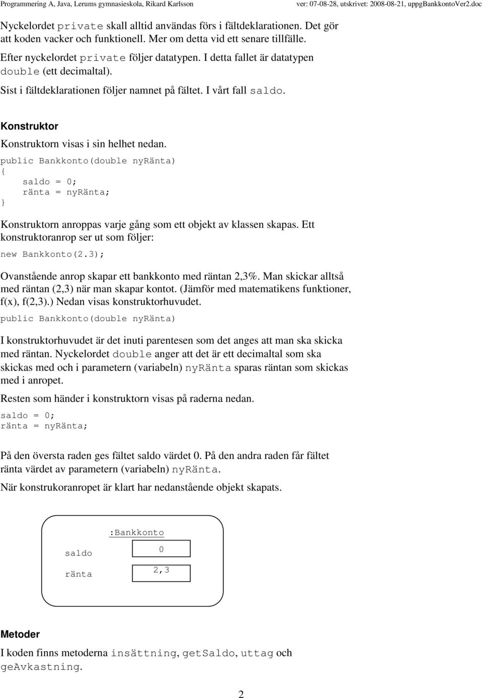 Konstruktorn anroppas varje gång som ett objekt av klassen skapas. Ett konstruktoranrop ser ut som följer: new Bankkonto(2.3); Ovanstående anrop skapar ett bankkonto med räntan 2,3%.