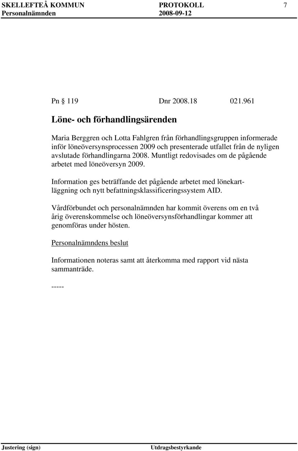 de nyligen avslutade förhandlingarna 2008. Muntligt redovisades om de pågående arbetet med löneöversyn 2009.