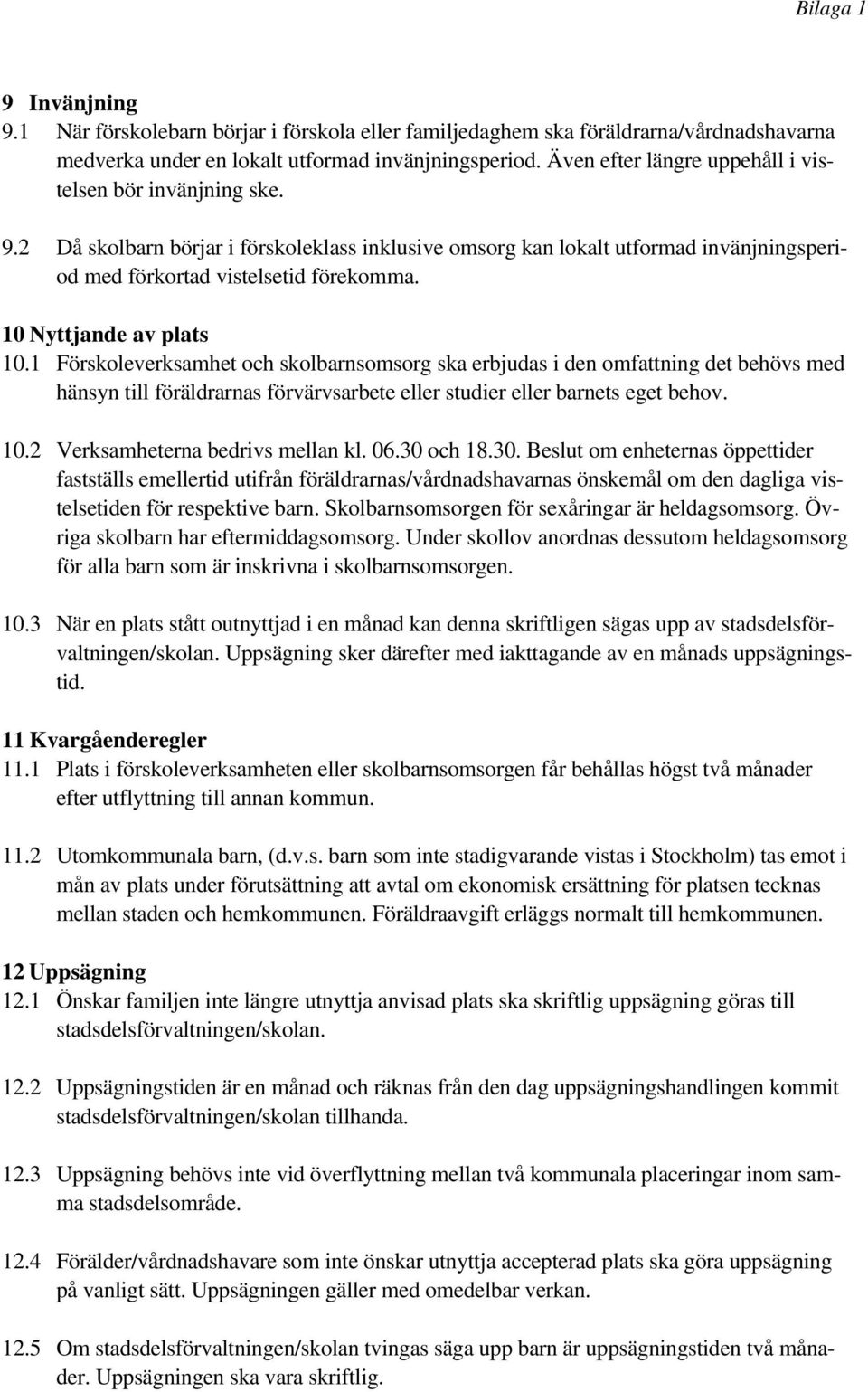 10 Nyttjande av plats 10.1 Förskoleverksamhet och skolbarnsomsorg ska erbjudas i den omfattning det behövs med hänsyn till föräldrarnas förvärvsarbete eller studier eller barnets eget behov. 10.2 Verksamheterna bedrivs mellan kl.