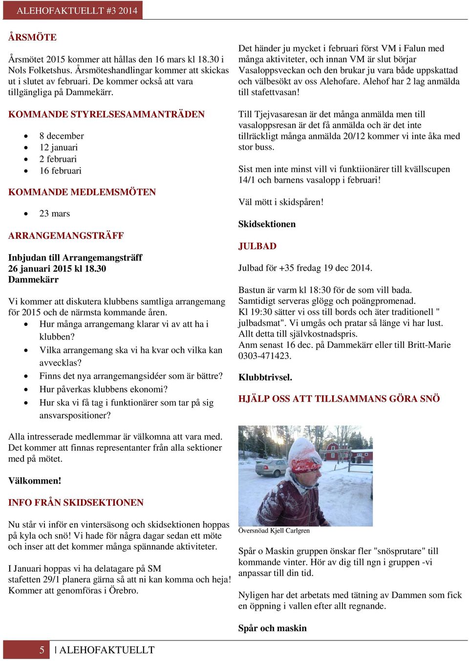 30 Dammekärr Vi kommer att diskutera klubbens samtliga arrangemang för 2015 och de närmsta kommande åren. Hur många arrangemang klarar vi av att ha i klubben?