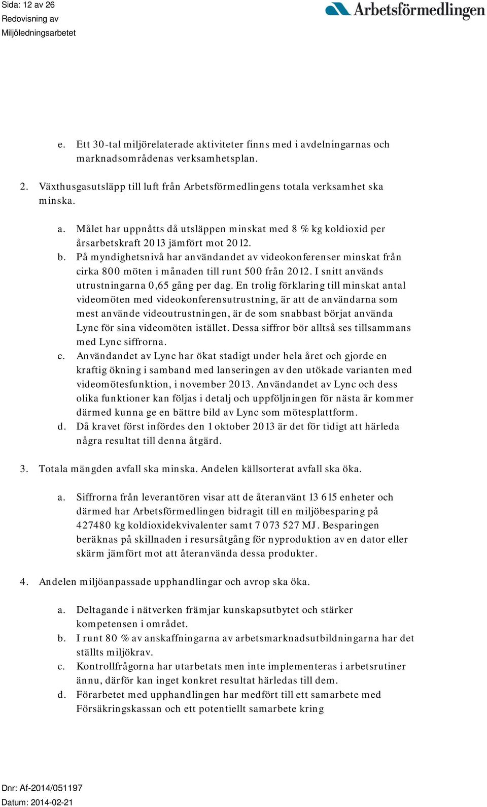 På myndighetsnivå har användandet av videokonferenser minskat från cirka 800 möten i månaden till runt 500 från 2012. I snitt används utrustningarna 0,65 gång per dag.