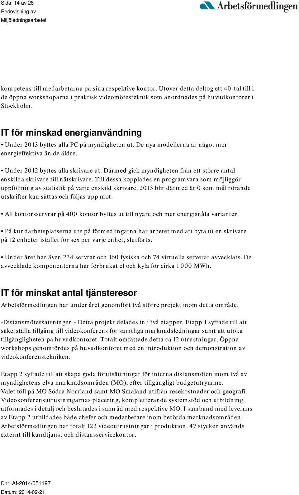 IT för minskad energianvändning Under 2013 byttes alla PC på myndigheten ut. De nya modellerna är något mer energieffektiva än de äldre. Under 2012 byttes alla skrivare ut.