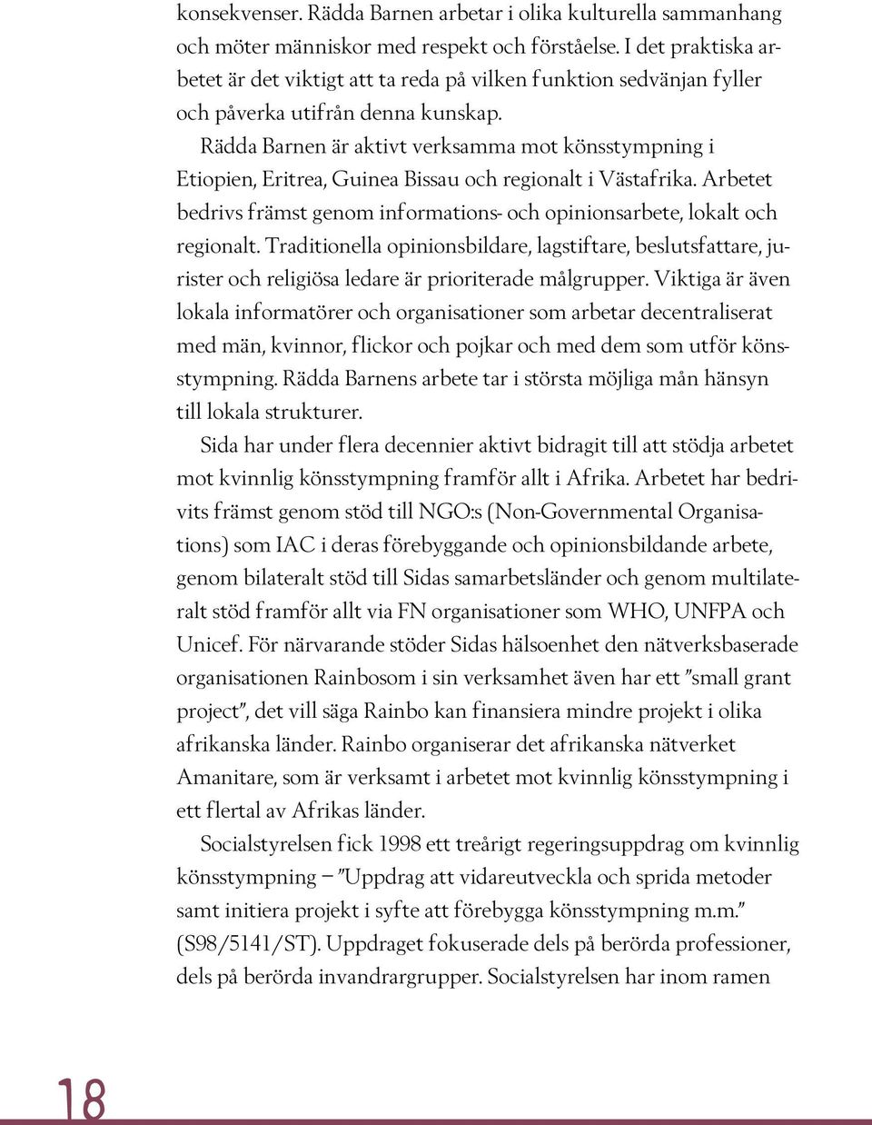 Rädda Barnen är aktivt verksamma mot könsstympning i Etiopien, Eritrea, Guinea Bissau och regionalt i Västafrika. Arbetet bedrivs främst genom informations- och opinionsarbete, lokalt och regionalt.