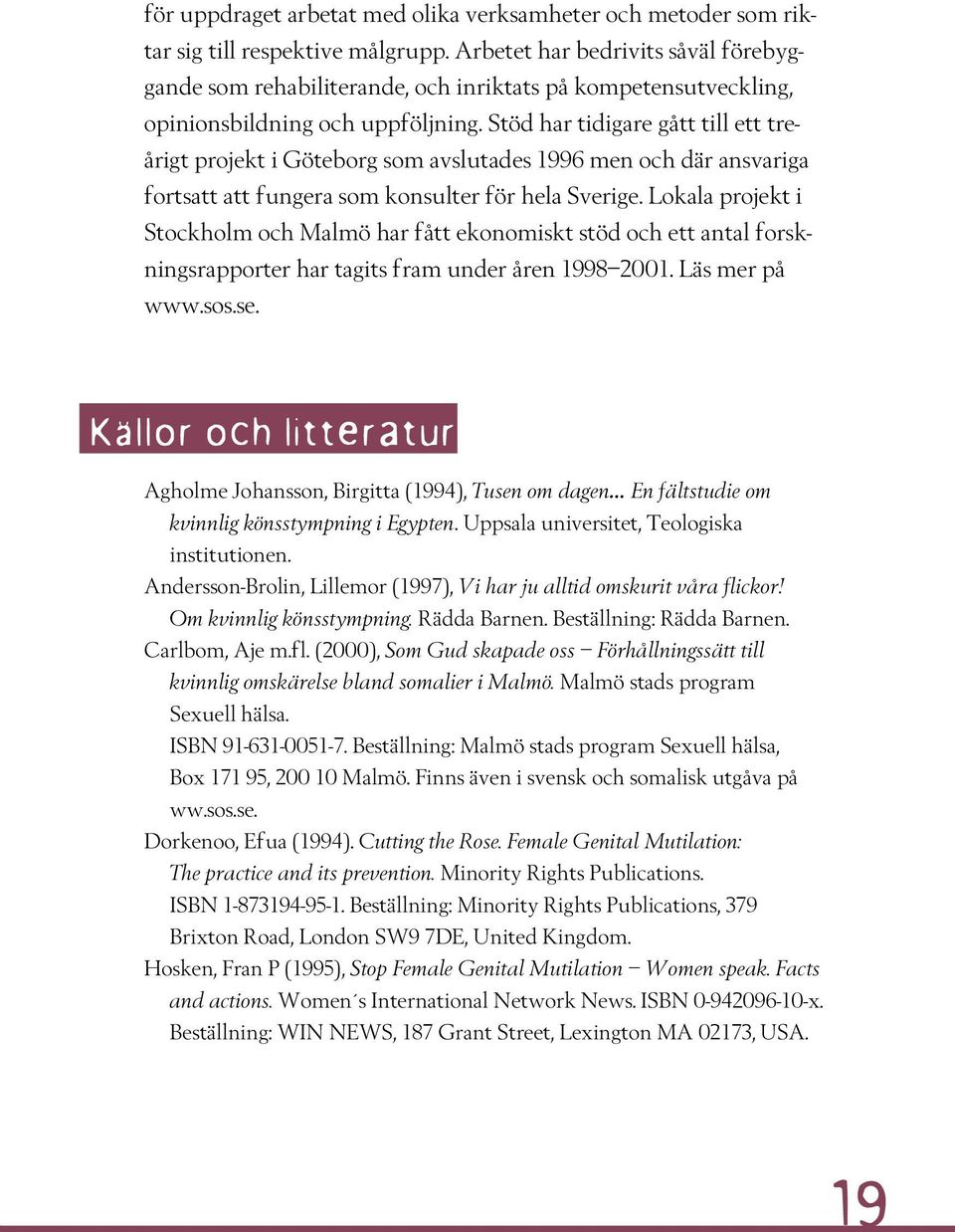 Stöd har tidigare gått till ett treårigt projekt i Göteborg som avslutades 1996 men och där ansvariga fortsatt att fungera som konsulter för hela Sverige.