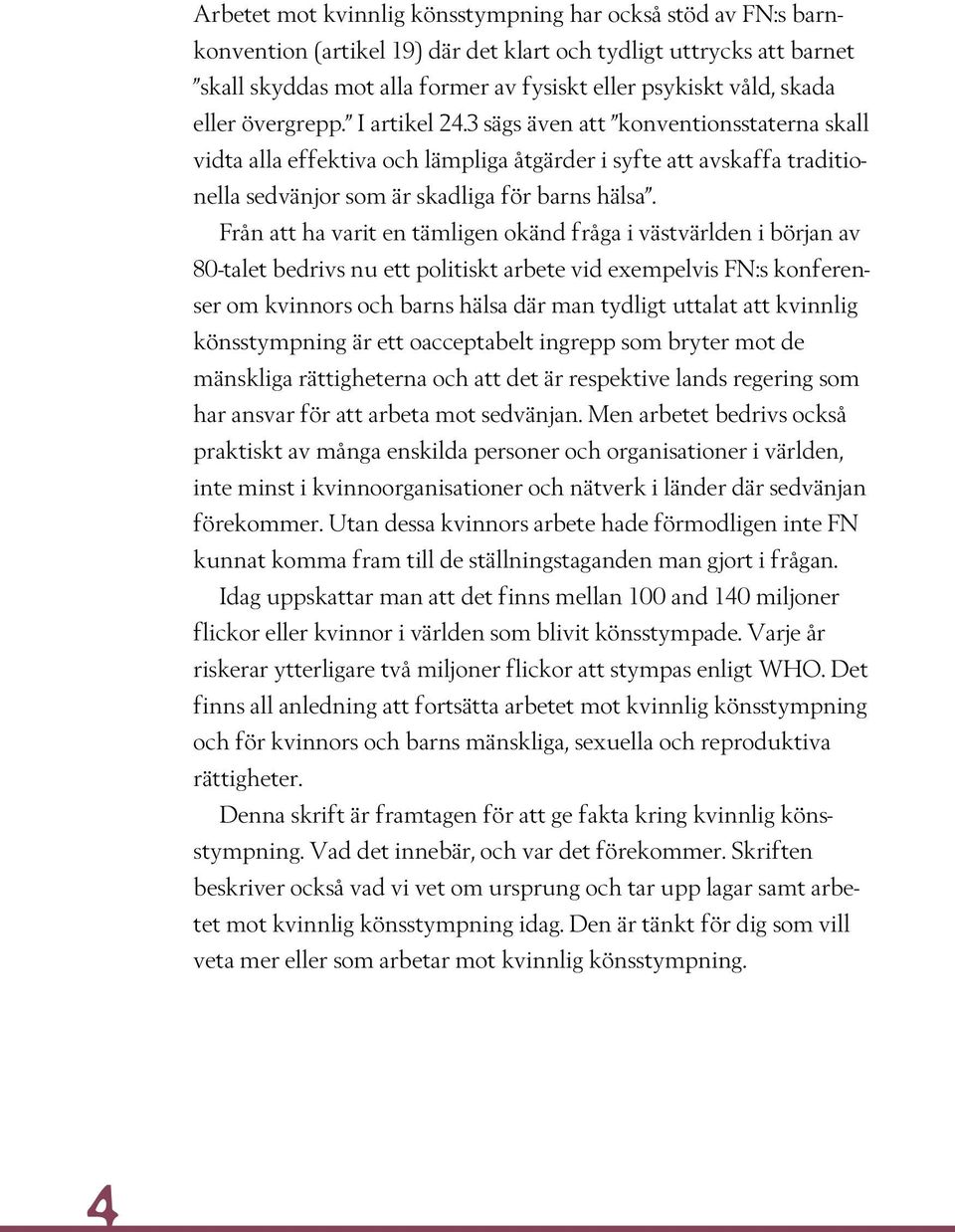 Från att ha varit en tämligen okänd fråga i västvärlden i början av 80-talet bedrivs nu ett politiskt arbete vid exempelvis FN:s konferenser om kvinnors och barns hälsa där man tydligt uttalat att