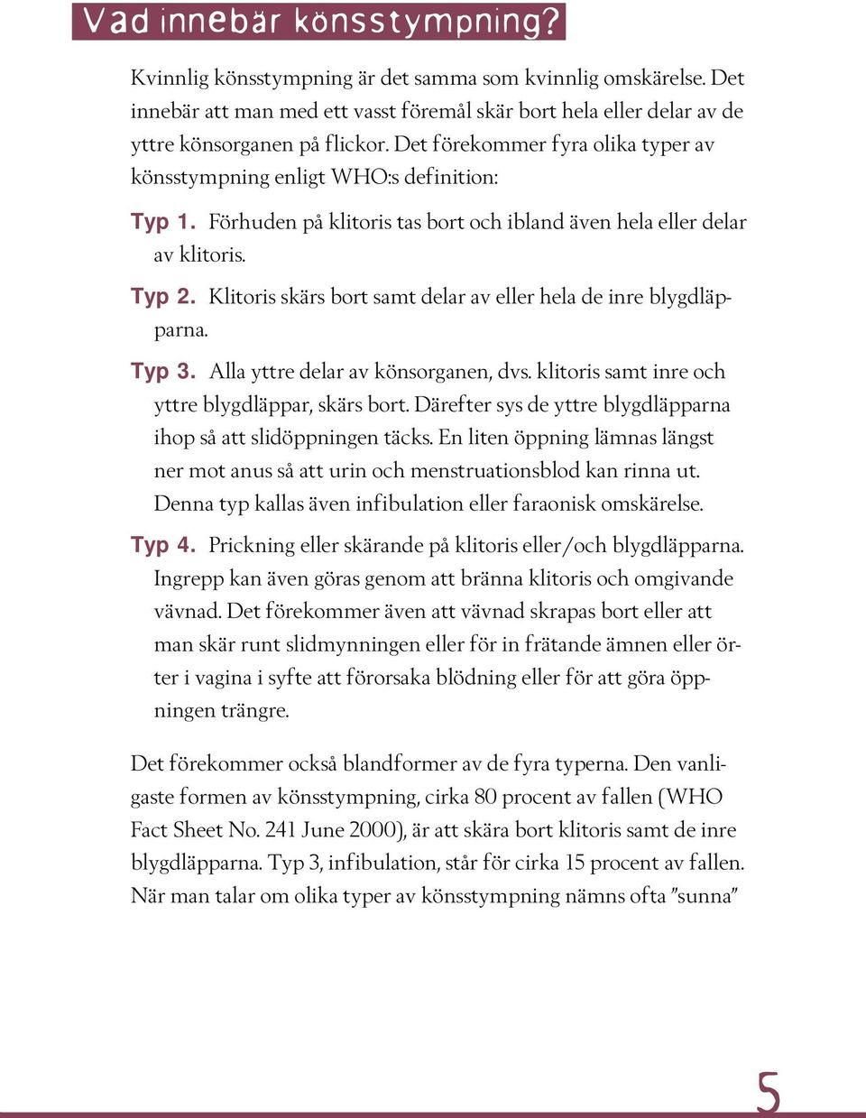 Klitoris skärs bort samt delar av eller hela de inre blygdläpparna. Typ 3. Alla yttre delar av könsorganen, dvs. klitoris samt inre och yttre blygdläppar, skärs bort.