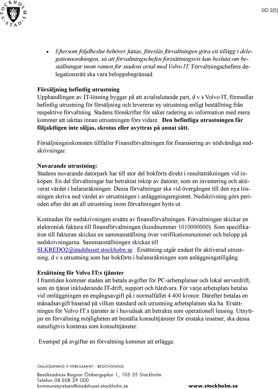 Försäljning befintlig utrustning Upphandlingen av IT-lösning bygger på att avtalsslutande part, d v s Volvo IT, förmedlar befintlig utrustning för försäljning och levererar ny utrustning enligt