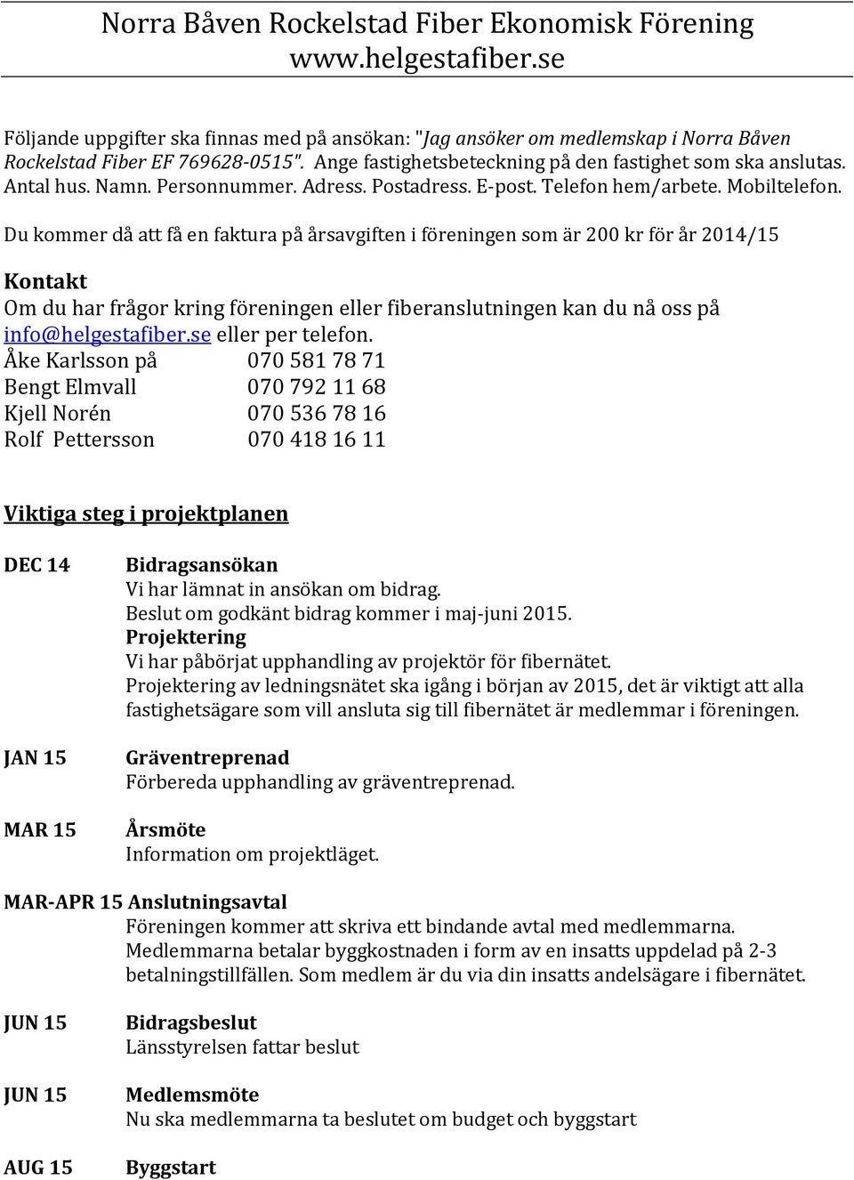 Du kommer då att få en faktura på årsavgiften i föreningen som är 200 kr för år 2014/15 Kontakt Om du har frågor kring föreningen eller fiberanslutningen kan du nå oss på info@helgestafiber.