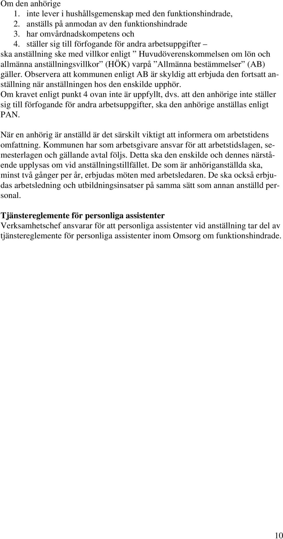 gäller. Observera att kommunen enligt AB är skyldig att erbjuda den fortsatt anställning när anställningen hos den enskilde upphör. Om kravet enligt punkt 4 ovan inte är uppfyllt, dvs.
