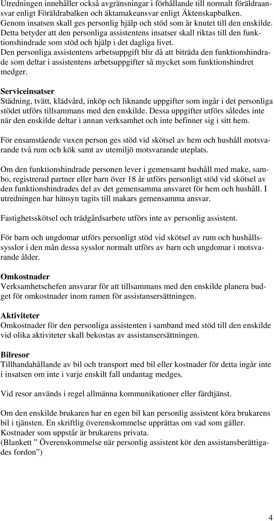 Detta betyder att den personliga assistentens insatser skall riktas till den funktionshindrade som stöd och hjälp i det dagliga livet.