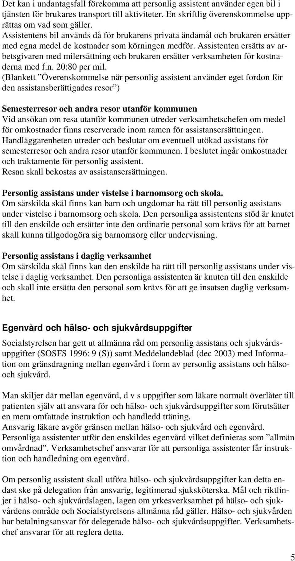 Assistenten ersätts av arbetsgivaren med milersättning och brukaren ersätter verksamheten för kostnaderna med f.n. 20:80 per mil.