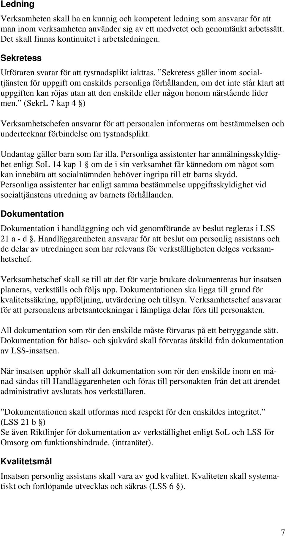 Sekretess gäller inom socialtjänsten för uppgift om enskilds personliga förhållanden, om det inte står klart att uppgiften kan röjas utan att den enskilde eller någon honom närstående lider men.