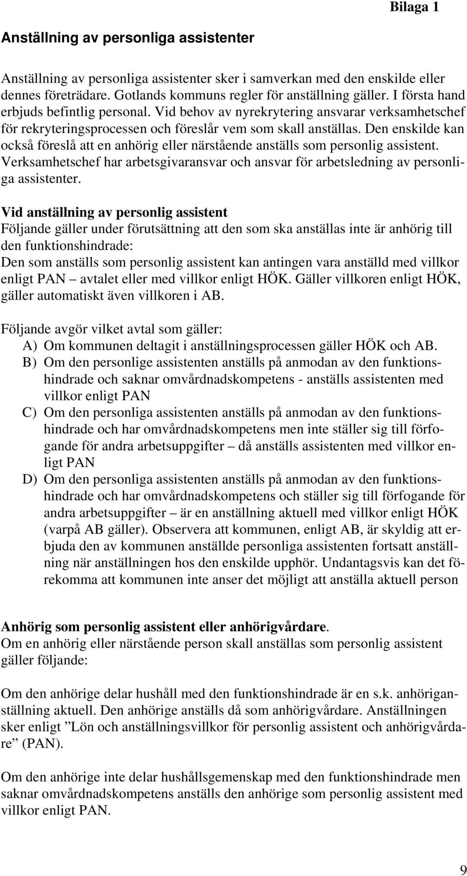 Den enskilde kan också föreslå att en anhörig eller närstående anställs som personlig assistent. Verksamhetschef har arbetsgivaransvar och ansvar för arbetsledning av personliga assistenter.