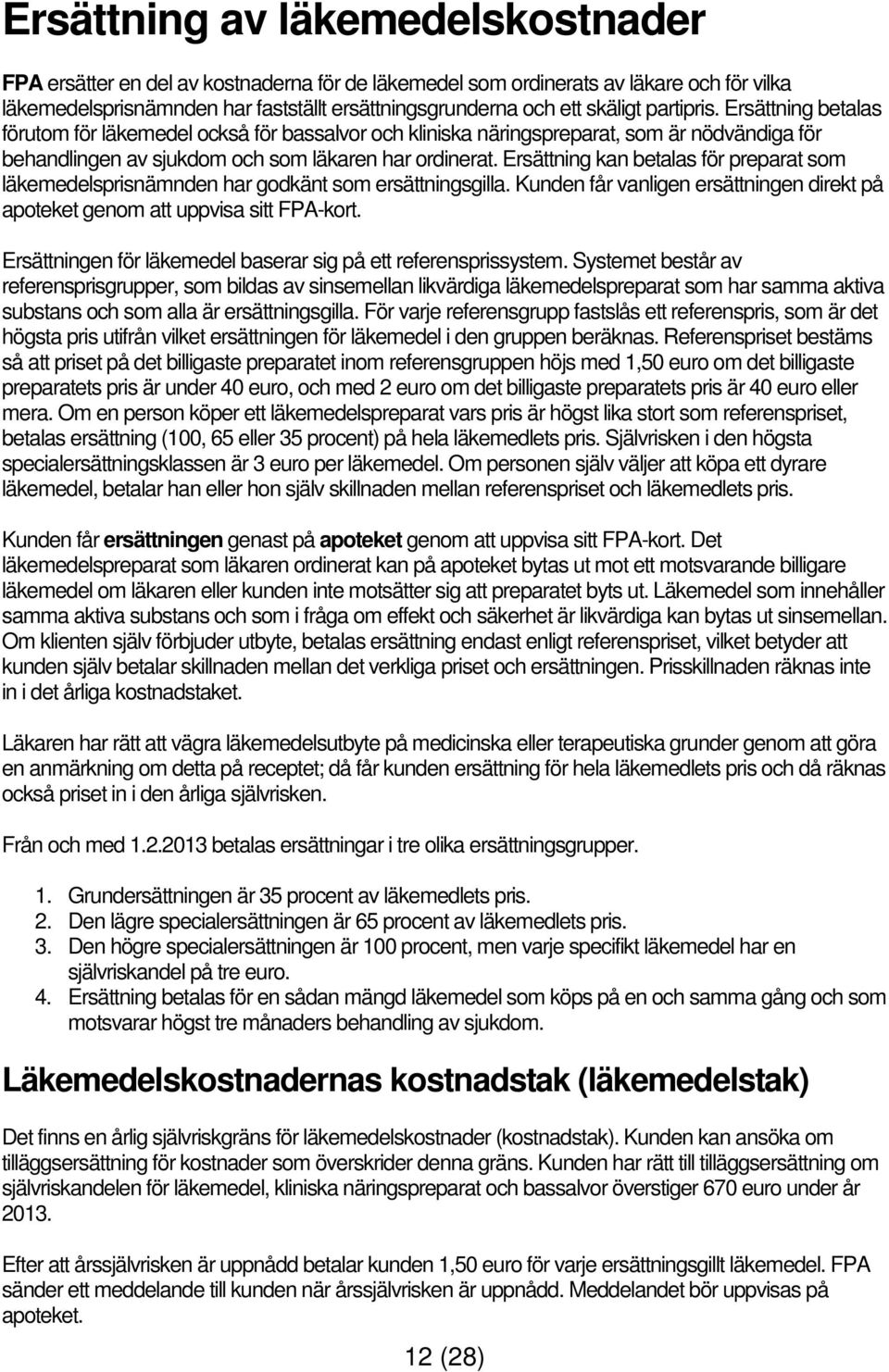 Ersättning kan betalas för preparat som läkemedelsprisnämnden har godkänt som ersättningsgilla. Kunden får vanligen ersättningen direkt på apoteket genom att uppvisa sitt FPA-kort.