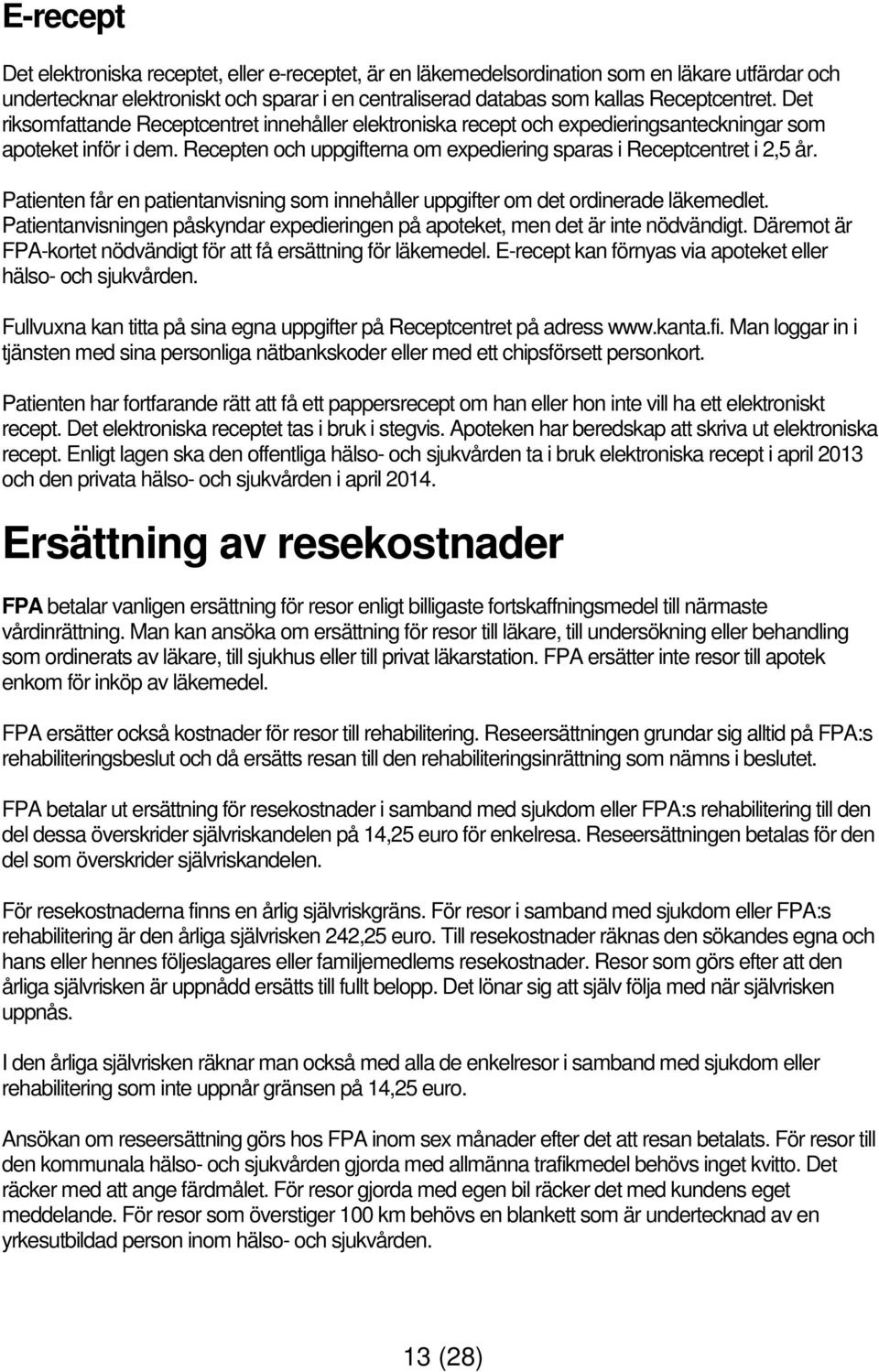 Patienten får en patientanvisning som innehåller uppgifter om det ordinerade läkemedlet. Patientanvisningen påskyndar expedieringen på apoteket, men det är inte nödvändigt.