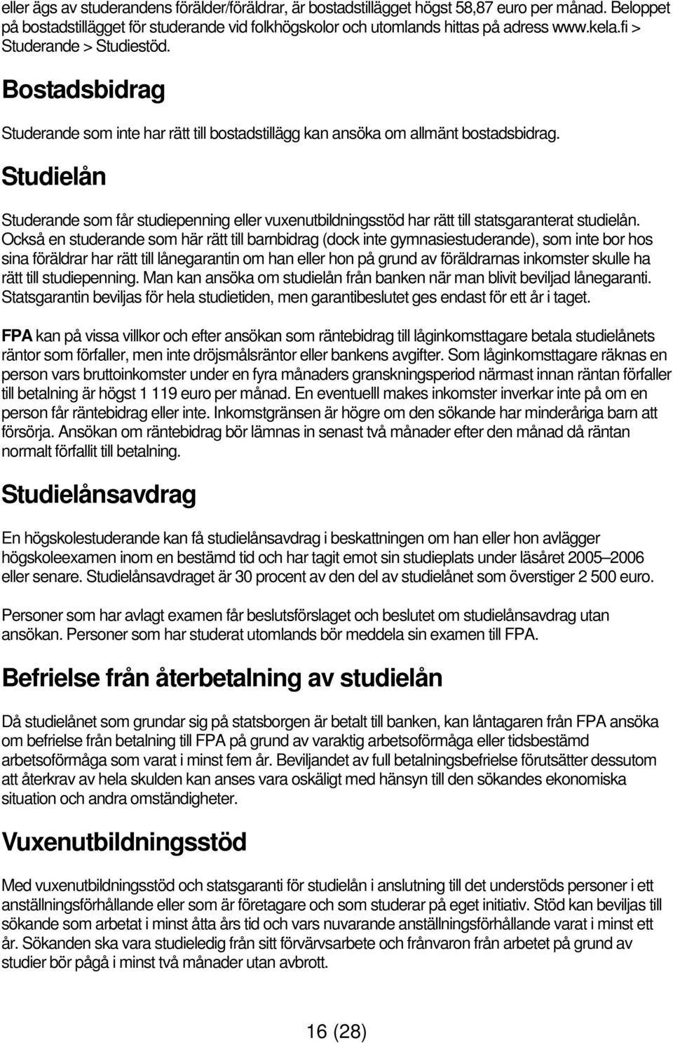 Studielån Studerande som får studiepenning eller vuxenutbildningsstöd har rätt till statsgaranterat studielån.