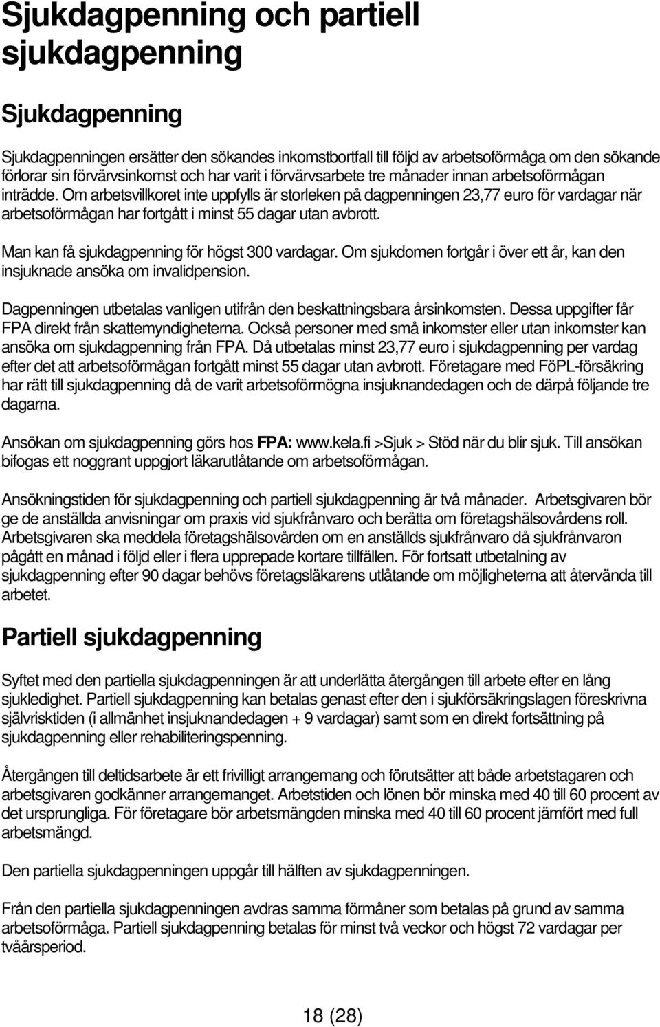 Om arbetsvillkoret inte uppfylls är storleken på dagpenningen 23,77 euro för vardagar när arbetsoförmågan har fortgått i minst 55 dagar utan avbrott. Man kan få sjukdagpenning för högst 300 vardagar.