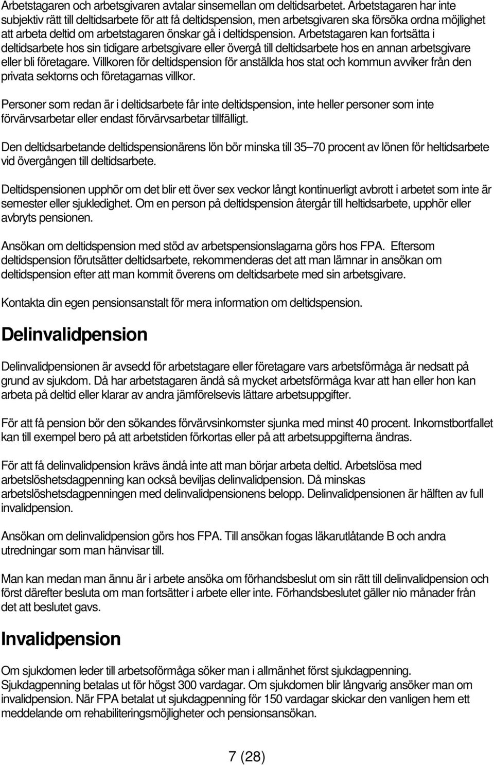 Arbetstagaren kan fortsätta i deltidsarbete hos sin tidigare arbetsgivare eller övergå till deltidsarbete hos en annan arbetsgivare eller bli företagare.