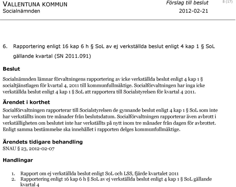 Socialförvaltningen har inga icke verkställda beslut enligt 4 kap 1 SoL att rapportera till Socialstyrelsen för kvartal 4 2011.