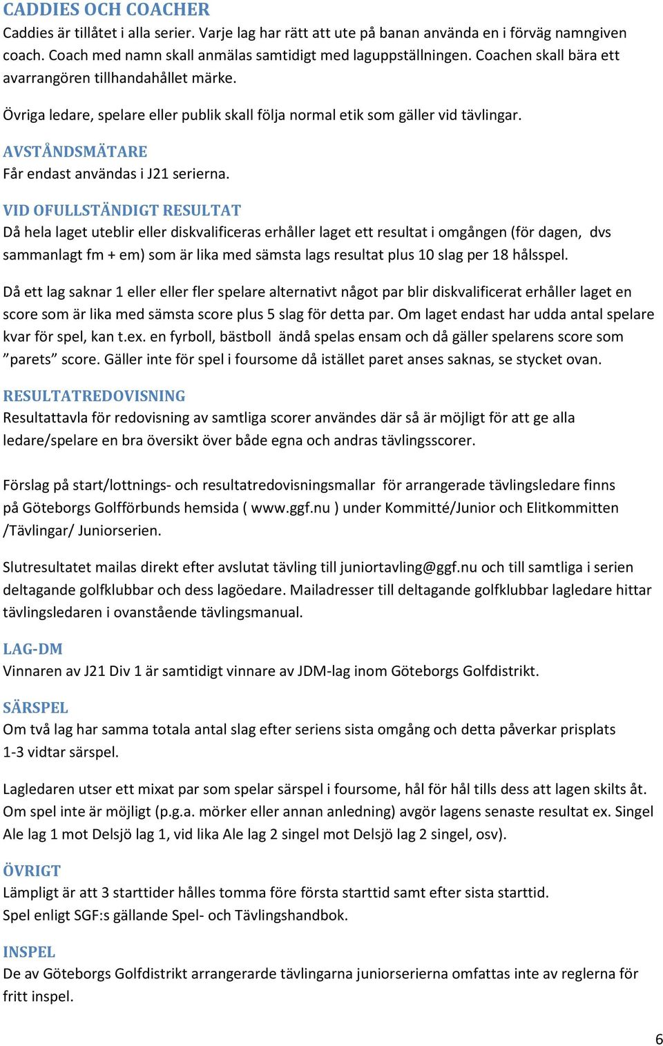 VID OFULLSTÄNDIGT RESULTAT Då hela laget uteblir eller diskvalificeras erhåller laget ett resultat i omgången (för dagen, dvs sammanlagt fm + em) som är lika med sämsta lags resultat plus 10 slag per