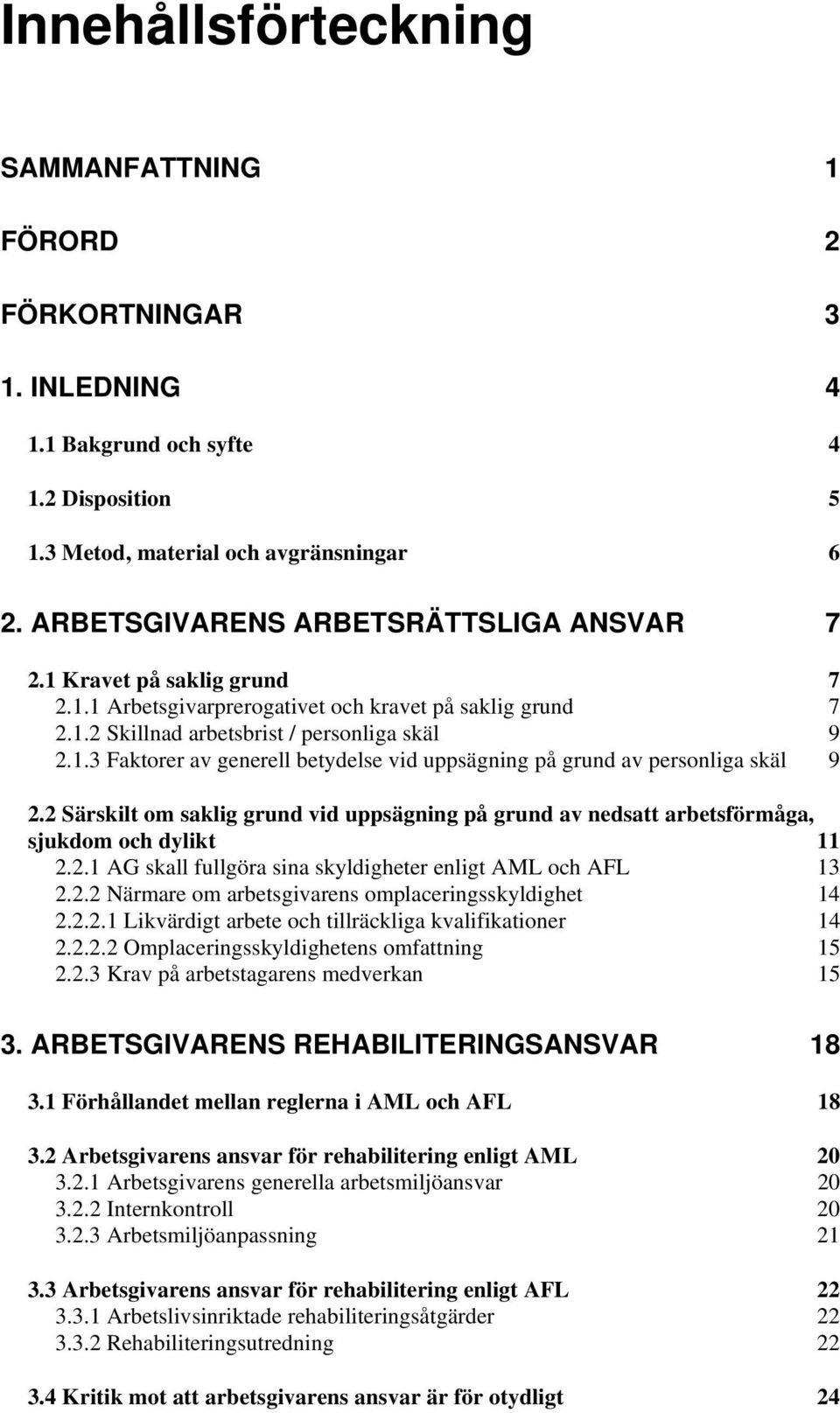 2 Särskilt om saklig grund vid uppsägning på grund av nedsatt arbetsförmåga, sjukdom och dylikt 11 2.2.1 AG skall fullgöra sina skyldigheter enligt AML och AFL 13 2.2.2 Närmare om arbetsgivarens omplaceringsskyldighet 14 2.
