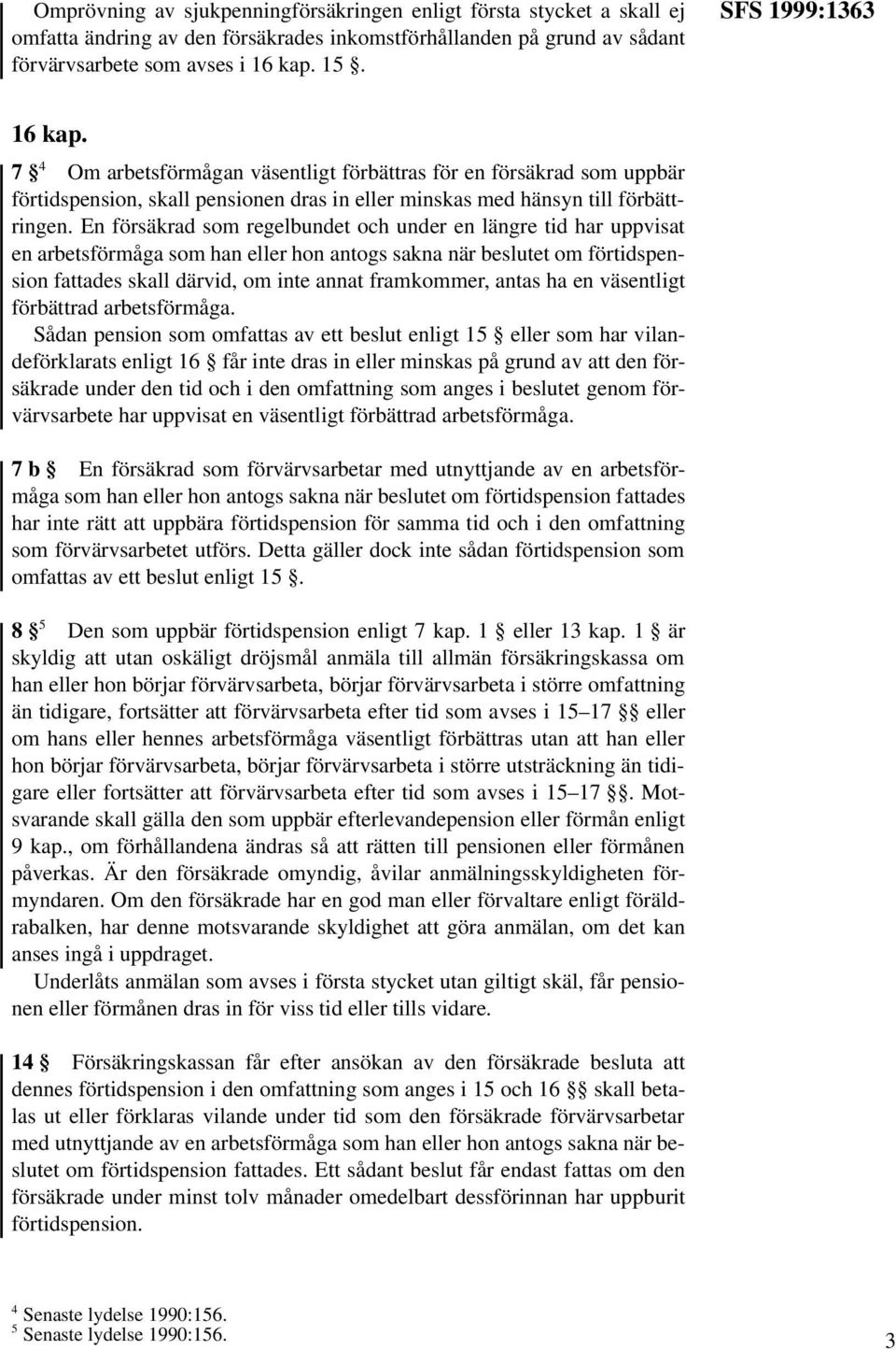 En försäkrad som regelbundet och under en längre tid har uppvisat en arbetsförmåga som han eller hon antogs sakna när beslutet om förtidspension fattades skall därvid, om inte annat framkommer, antas