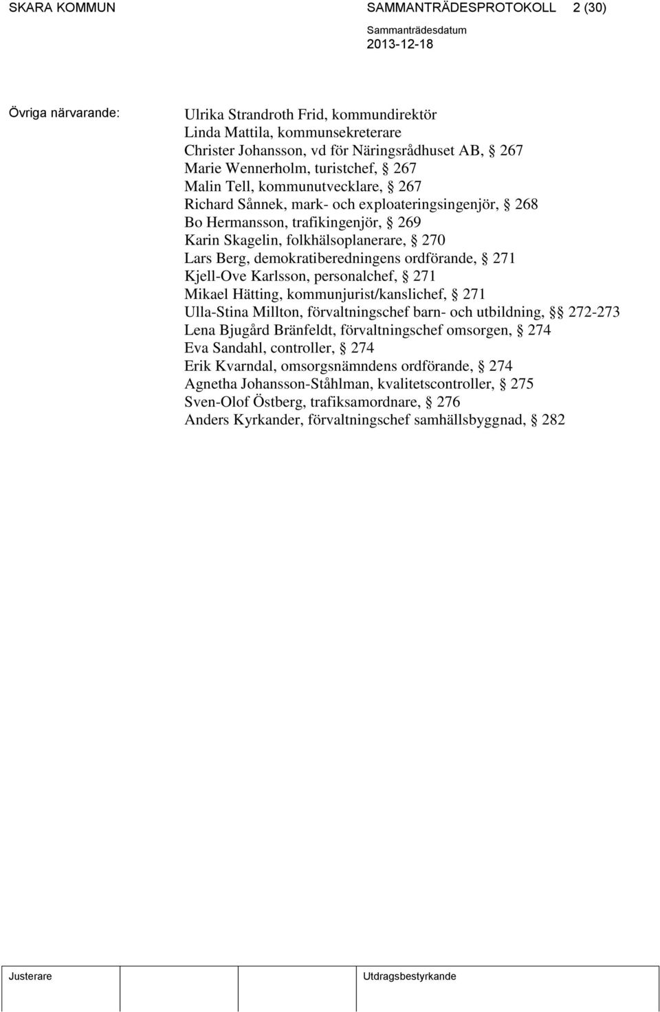 Berg, demokratiberedningens ordförande, 271 Kjell-Ove Karlsson, personalchef, 271 Mikael Hätting, kommunjurist/kanslichef, 271 Ulla-Stina Millton, förvaltningschef barn- och utbildning, 272-273 Lena