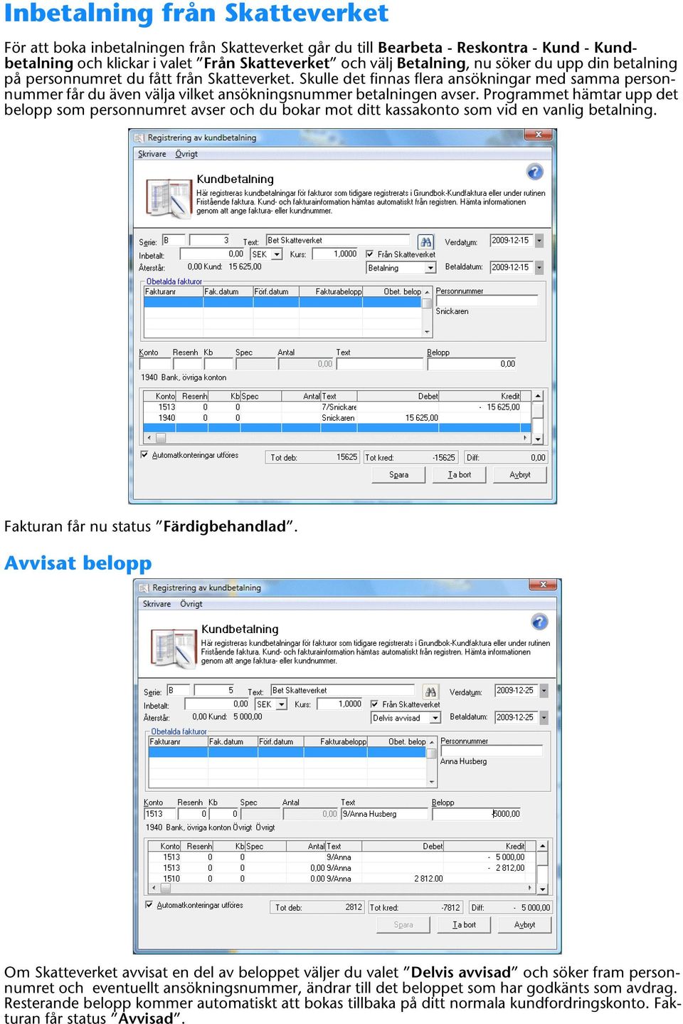 Programmet hämtar upp det belopp som personnumret avser och du bokar mot ditt kassakonto som vid en vanlig betalning. Fakturan får nu status Färdigbehandlad.