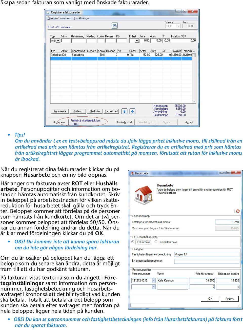 Registrerar du en artikelrad med pris som hämtas från artikelregistret lägger programmet automatiskt på momsen, förutsatt att rutan för inklusive moms är ibockad.