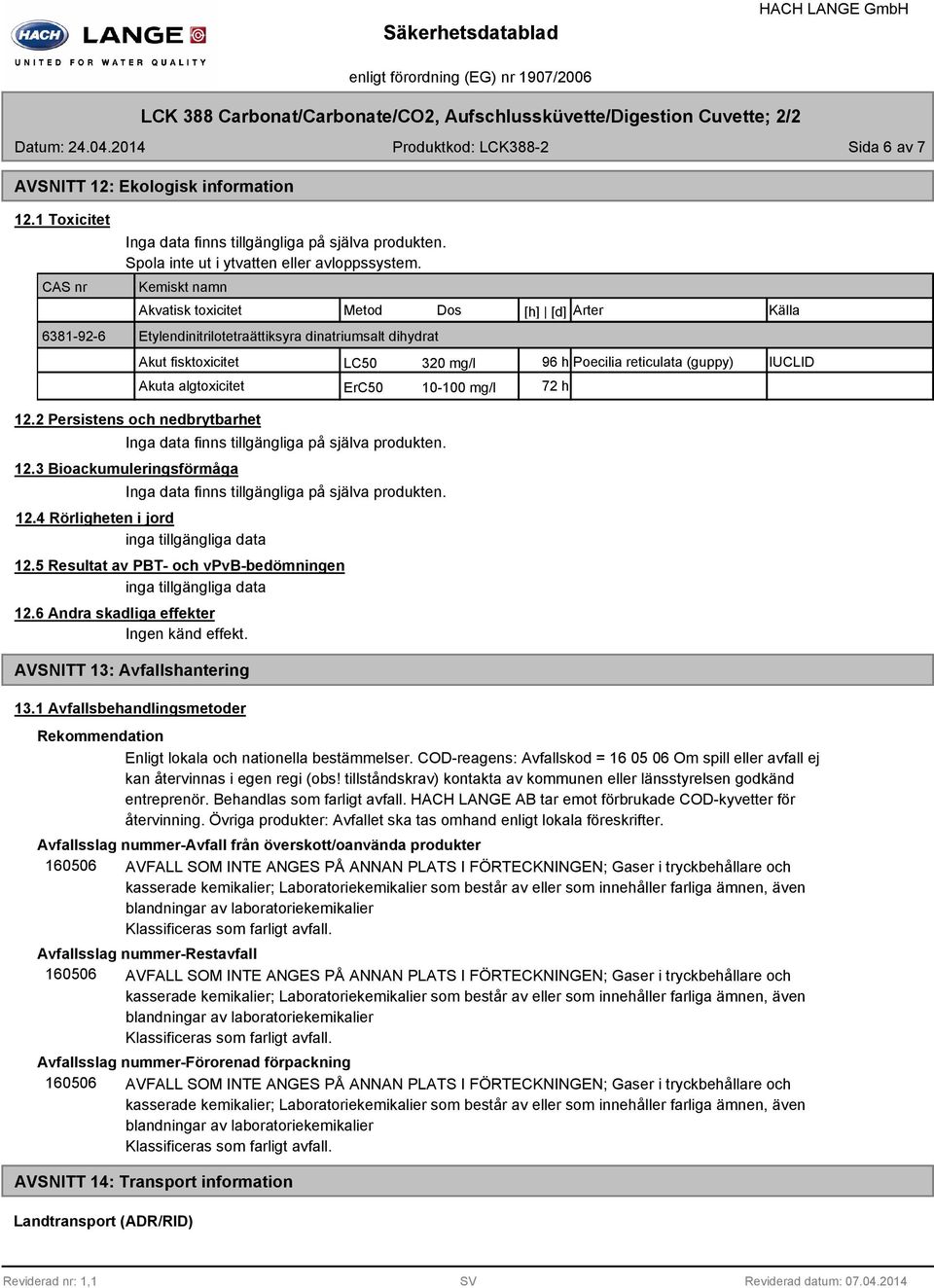 algtoxicitet ErC50 10-100 mg/l 72 h 12.2 Persistens och nedbrytbarhet 12.3 Bioackumuleringsförmåga 12.4 Rörligheten i jord 12.5 Resultat av PBT- och vpvb-bedömningen 12.