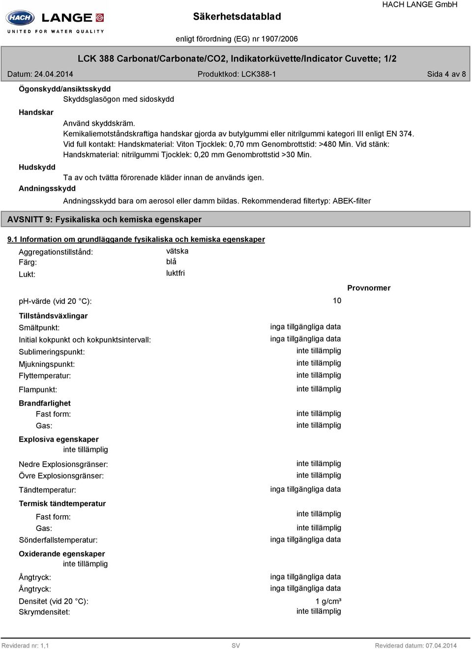 Hudskydd Ta av och tvätta förorenade kläder innan de används igen. Andningsskydd Andningsskydd bara om aerosol eller damm bildas.