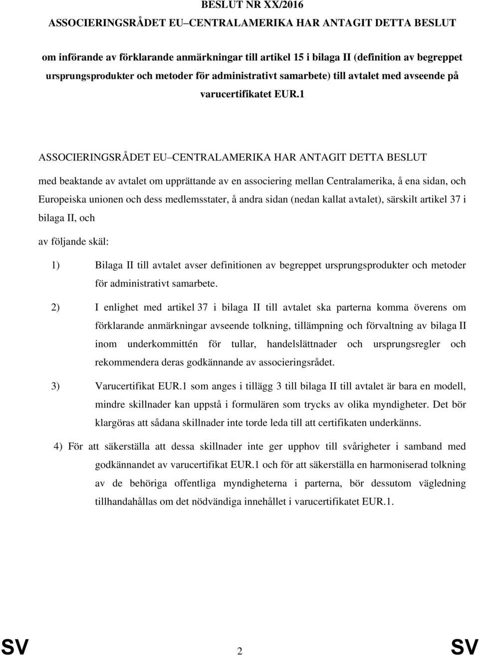 1 ASSOCIERINGSRÅDET EU CENTRALAMERIKA HAR ANTAGIT DETTA BESLUT med beaktande av avtalet om upprättande av en associering mellan Centralamerika, å ena sidan, och Europeiska unionen och dess