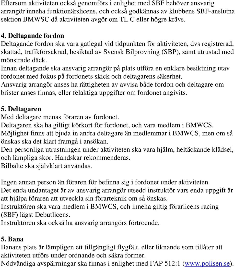 Deltagande fordon Deltagande fordon ska vara gatlegal vid tidpunkten för aktiviteten, dvs registrerad, skattad, trafikförsäkrad, besiktad av Svensk Bilprovning (SBP), samt utrustad med mönstrade däck.