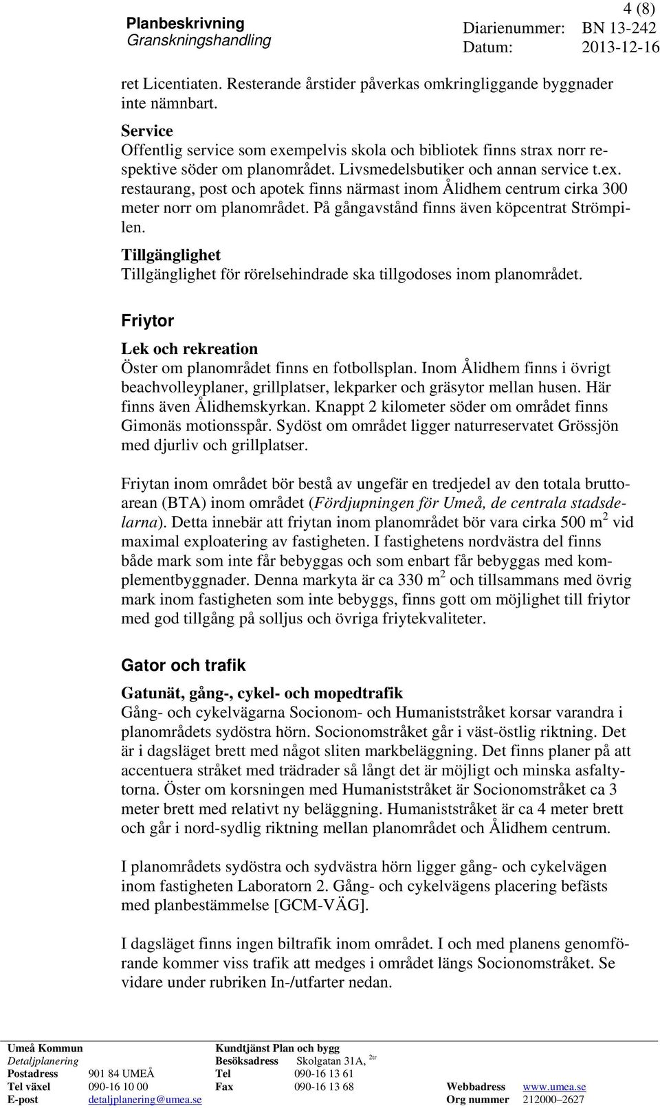 På gångavstånd finns även köpcentrat Strömpilen. Tillgänglighet Tillgänglighet för rörelsehindrade ska tillgodoses inom planområdet.