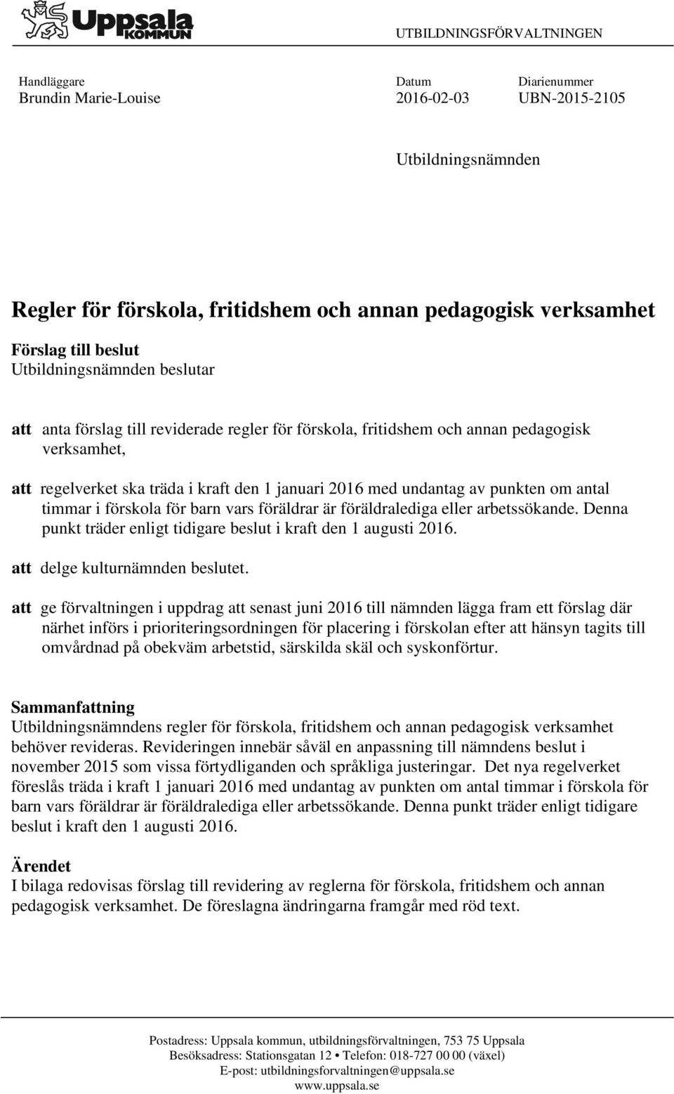 av punkten om antal timmar i förskola för barn vars föräldrar är föräldralediga eller arbetssökande. Denna punkt träder enligt tidigare beslut i kraft den 1 augusti 2016.