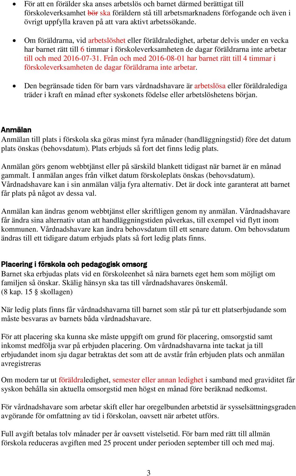 Om föräldrarna, vid arbetslöshet eller föräldraledighet, arbetar delvis under en vecka har barnet rätt till 6 timmar i förskoleverksamheten de dagar föräldrarna inte arbetar till och med 2016-07-31.