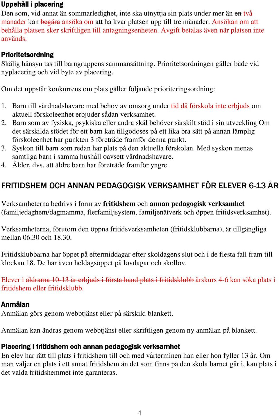 Prioritetsordningen gäller både vid nyplacering och vid byte av placering. Om det uppstår konkurrens om plats gäller följande prioriteringsordning: 1.