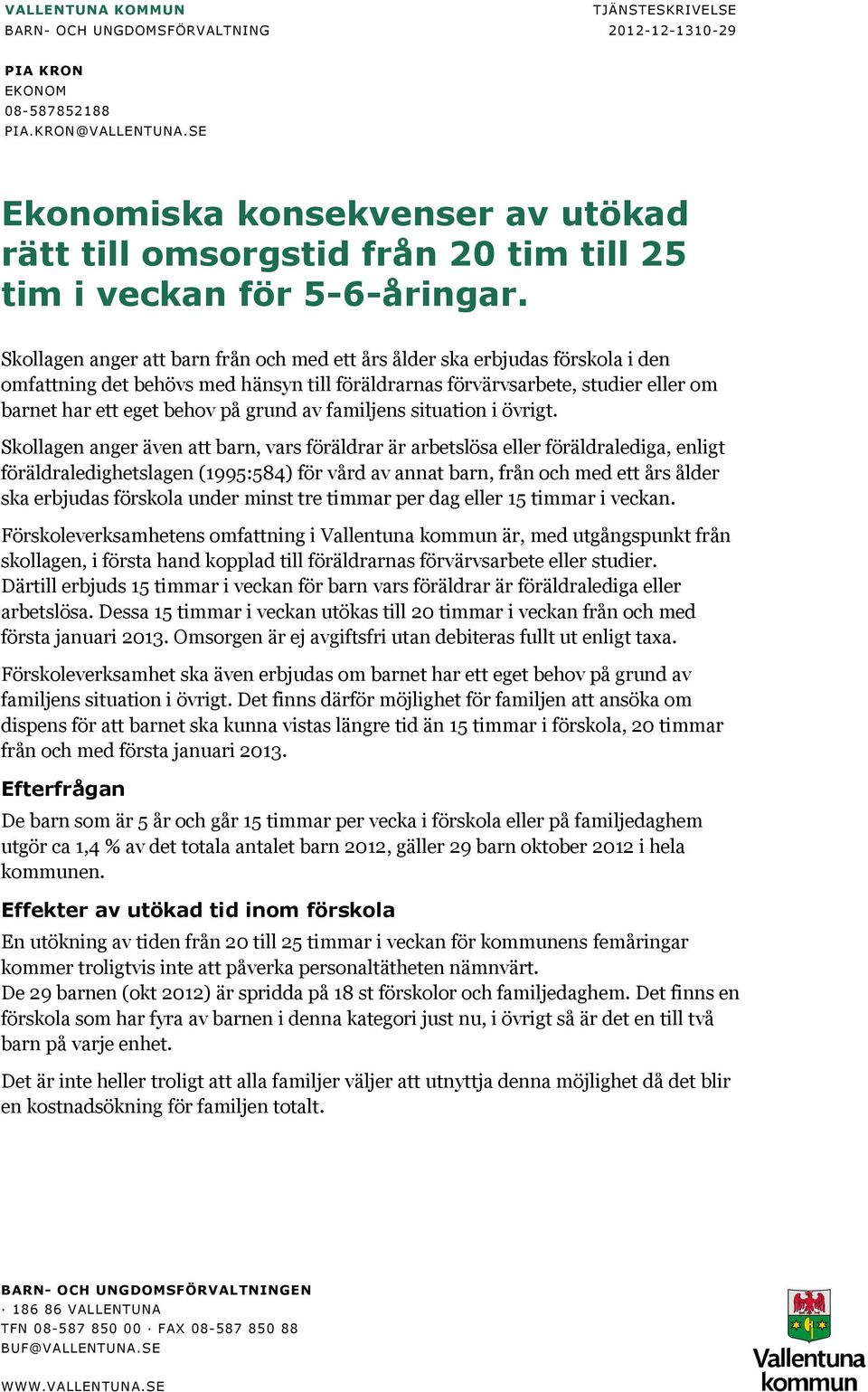 Skollagen anger att barn från och med ett års ålder ska erbjudas förskola i den omfattning det behövs med hänsyn till föräldrarnas förvärvsarbete, studier eller om barnet har ett eget behov på grund