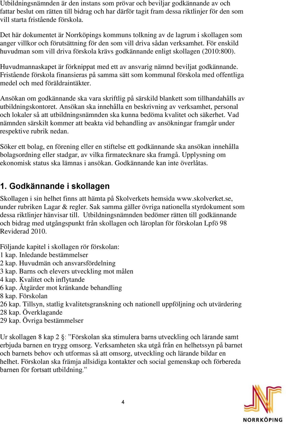 För enskild huvudman som vill driva förskola krävs godkännande enligt skollagen (2010:800). Huvudmannaskapet är förknippat med ett av ansvarig nämnd beviljat godkännande.