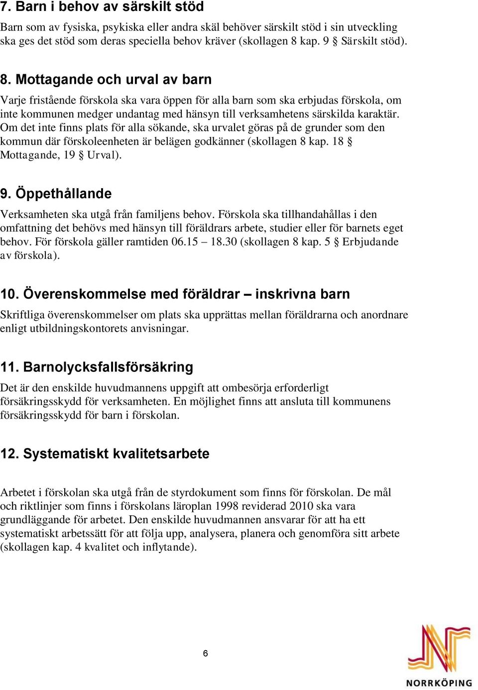 Mottagande och urval av barn Varje fristående förskola ska vara öppen för alla barn som ska erbjudas förskola, om inte kommunen medger undantag med hänsyn till verksamhetens särskilda karaktär.