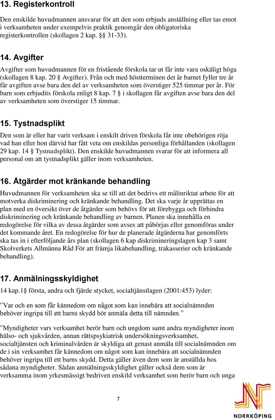 Från och med höstterminen det år barnet fyller tre år får avgiften avse bara den del av verksamheten som överstiger 525 timmar per år. För barn som erbjudits förskola enligt 8 kap.