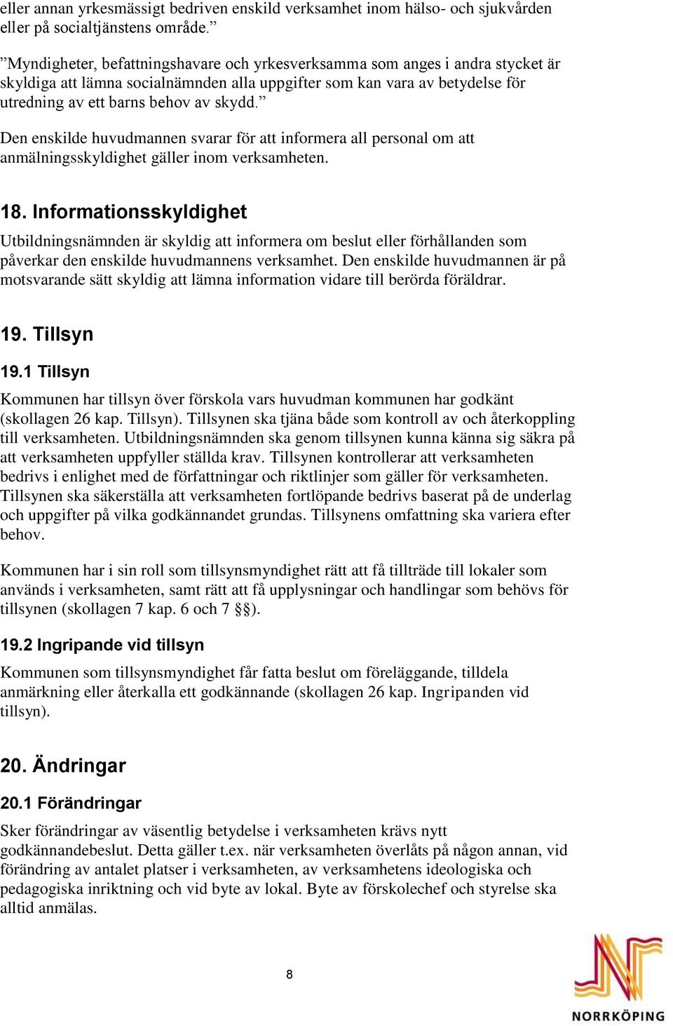 Den enskilde huvudmannen svarar för att informera all personal om att anmälningsskyldighet gäller inom verksamheten. 18.