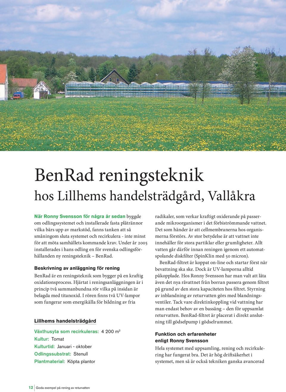 Under år 2005 installerades i hans odling en för svenska odlingsförhållanden ny reningsteknik BenRad.
