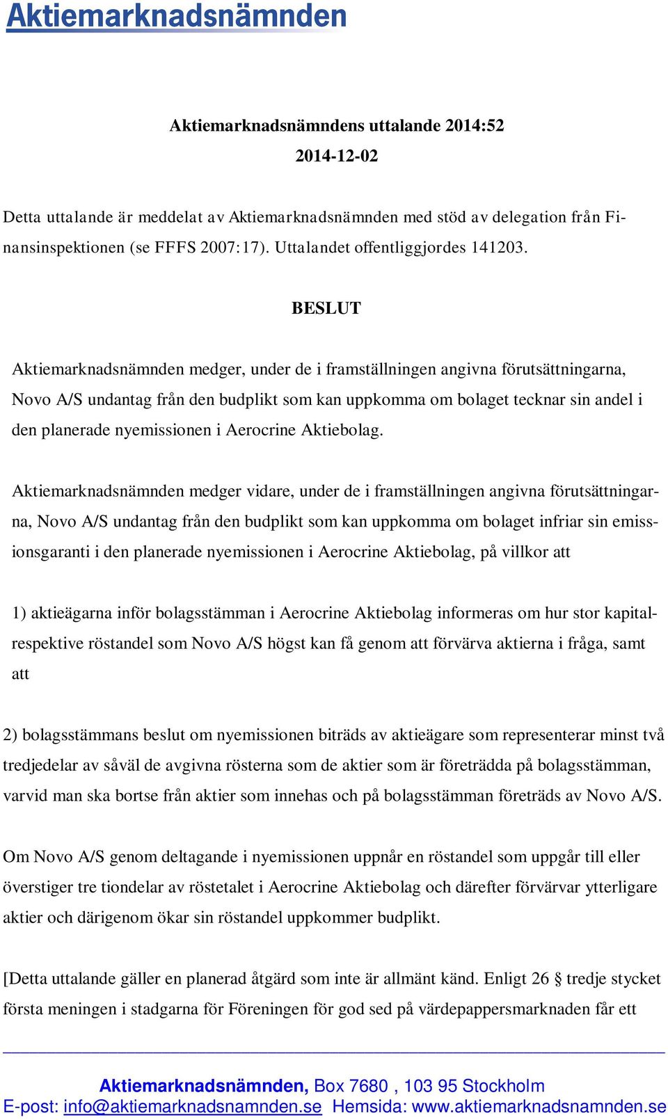 BESLUT Aktiemarknadsnämnden medger, under de i framställningen angivna förutsättningarna, Novo A/S undantag från den budplikt som kan uppkomma om bolaget tecknar sin andel i den planerade