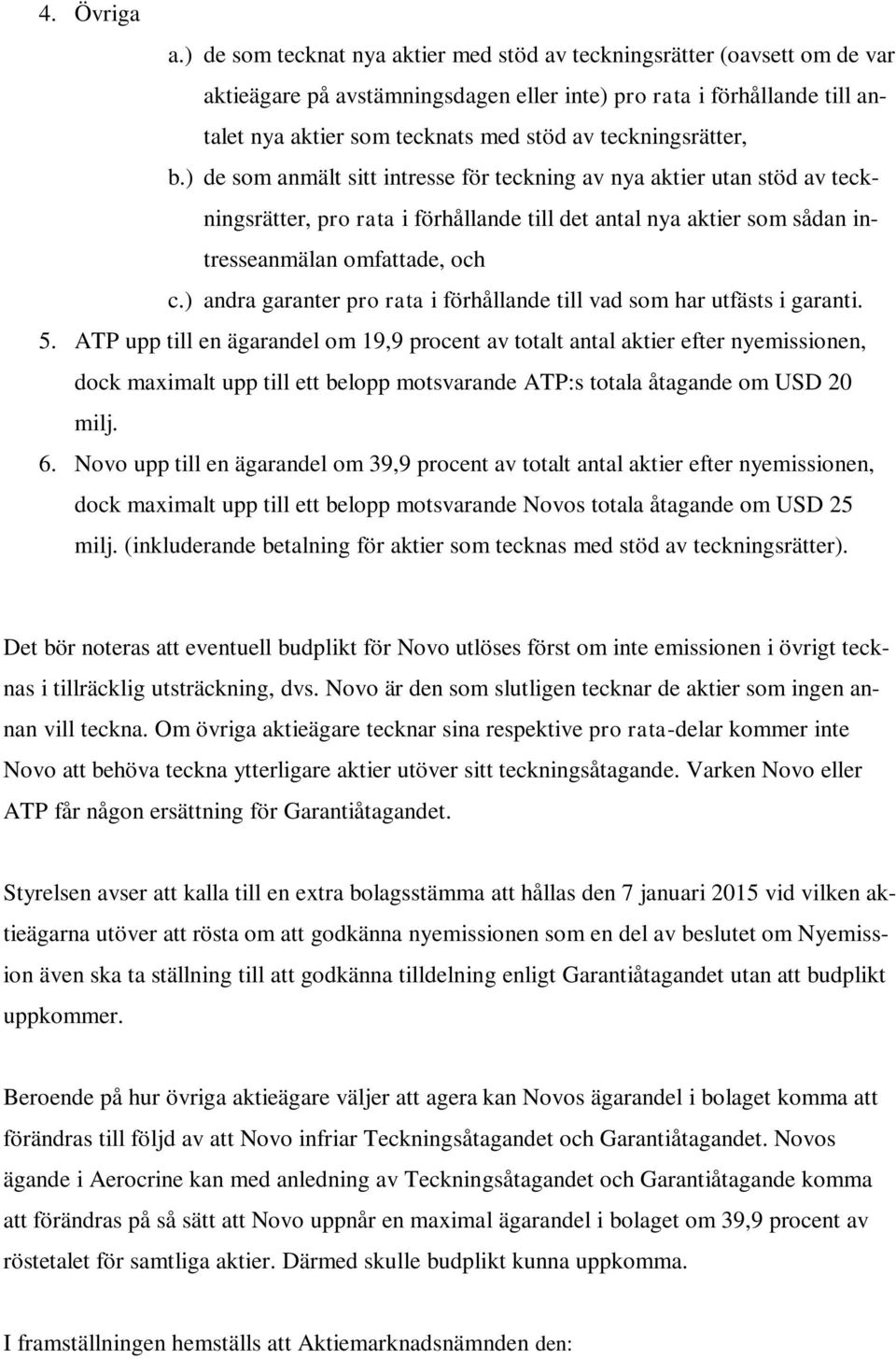 teckningsrätter, b.) de som anmält sitt intresse för teckning av nya aktier utan stöd av teckningsrätter, pro rata i förhållande till det antal nya aktier som sådan intresseanmälan omfattade, och c.