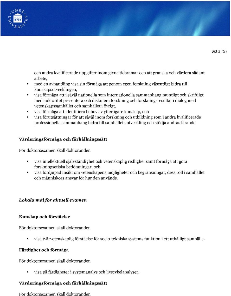 vetenskapssamhället och samhället i övrigt, visa förmåga att identifiera behov av ytterligare kunskap, och visa förutsättningar för att såväl inom forskning och utbildning som i andra kvalificerade