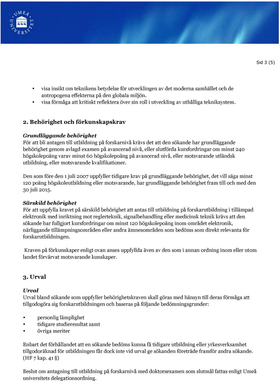 Behörighet och förkunskapskrav Grundläggande behörighet För att bli antagen till utbildning på forskarnivå krävs det att den sökande har grundläggande behörighet genom avlagd examen på avancerad